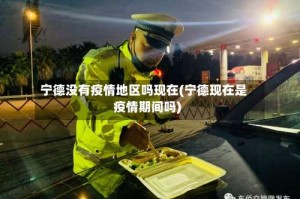 宁德没有疫情地区吗现在(宁德现在是疫情期间吗)
