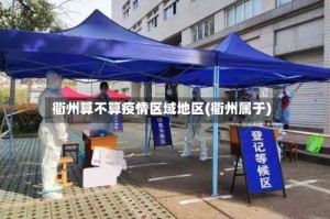 衢州算不算疫情区域地区(衢州属于)