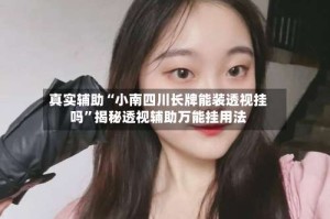 真实辅助“小南四川长牌能装透视挂吗”揭秘透视辅助万能挂用法