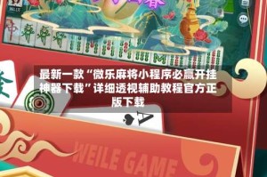 最新一款“微乐麻将小程序必赢开挂神器下载”详细透视辅助教程官方正版下载