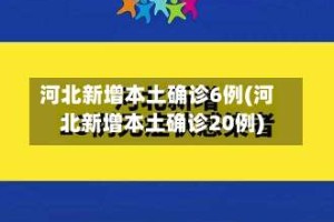 河北新增本土确诊6例(河北新增本土确诊20例)