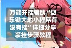 万能开挂辅助“微乐锄大地小程序有没有挂”详细分享装挂步骤教程