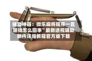 辅助神器：微乐麻将程序一直输钱怎么回事”最新透视辅助软件详细教程官方版下载