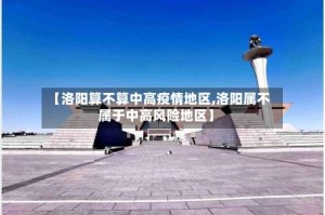 【洛阳算不算中高疫情地区,洛阳属不属于中高风险地区】