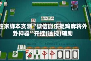 独家脚本实测“微信微乐捉鸡麻将外卦神器”开挂(透视)辅助
