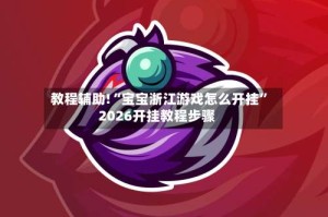 教程辅助!“宝宝浙江游戏怎么开挂”2026开挂教程步骤