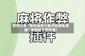 软件分享“微乐麻将万能开挂器免费版”通用版下载教程！