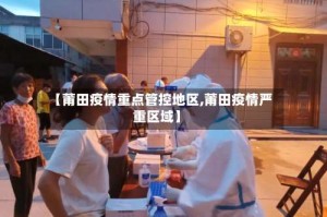 【莆田疫情重点管控地区,莆田疫情严重区域】