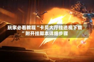 玩家必看教程“卡贝大厅挂透视下载”附开挂脚本详细步骤