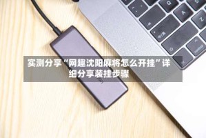实测分享“网趣沈阳麻将怎么开挂”详细分享装挂步骤