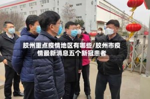 胶州重点疫情地区有哪些/胶州市疫情最新消息五个新冠患者