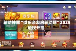 辅助神器“微乐亲友房辅助器”2025透视开挂