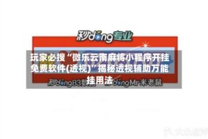 玩家必搜“微乐云南麻将小程序开挂免费软件(透视)”揭秘透视辅助万能挂用法