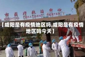 【咸阳是有疫情地区吗,咸阳是有疫情地区吗今天】