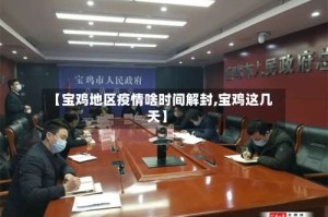 【宝鸡地区疫情啥时间解封,宝鸡这几天】