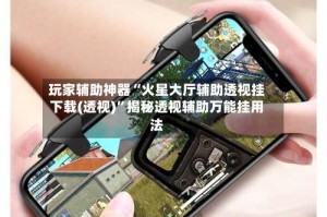 玩家辅助神器“火星大厅辅助透视挂下载(透视)”揭秘透视辅助万能挂用法