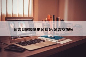 延吉目前疫情地区划分/延吉疫情吗