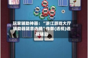 玩家辅助神器：“浙江游戏大厅辅助器随意选牌”作弊(透视)透视辅助