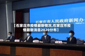 【石家庄市疫情最新情况,石家庄市疫情最新消息2020分布】