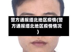 警方通报缅北地区疫情(警方通报缅北地区疫情情况)