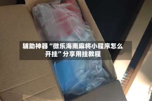 辅助神器“微乐海南麻将小程序怎么开挂”分享用挂教程