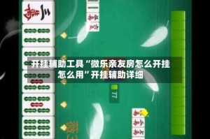开挂辅助工具“微乐亲友房怎么开挂怎么用”开挂辅助详细
