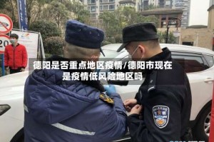 德阳是否重点地区疫情/德阳市现在是疫情低风险地区吗