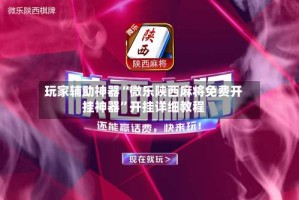 玩家辅助神器“微乐陕西麻将免费开挂神器”开挂详细教程