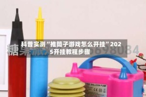 科普实测“推筒子游戏怎么开挂”2025开挂教程步骤