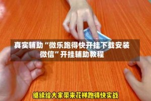 真实辅助“微乐跑得快开挂下载安装微信”开挂辅助教程
