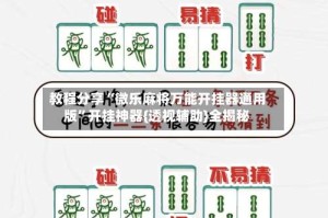 教程分享“微乐麻将万能开挂器通用版”开挂神器{透视辅助}全揭秘