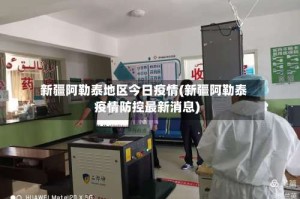 新疆阿勒泰地区今日疫情(新疆阿勒泰疫情防控最新消息)