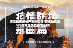 西藏地区疫情严重吗现在(西藏地区疫情严重吗现在怎么样)