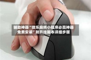 辅助神器“微乐麻将小程序必赢神器免费安装”附开挂脚本详细步骤