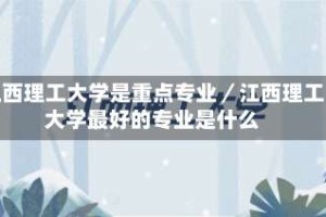 江西理工大学是重点专业／江西理工大学最好的专业是什么