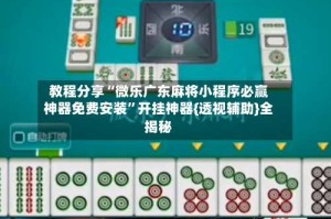 教程分享“微乐广东麻将小程序必赢神器免费安装”开挂神器{透视辅助}全揭秘