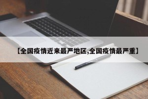 【全国疫情近来最严地区,全国疫情最严重】