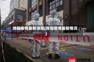 绵阳疫情最新消息(绵阳疫情最新情况)