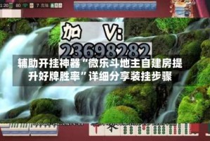辅助开挂神器“微乐斗地主自建房提升好牌胜率”详细分享装挂步骤