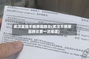 武汉发现不明原因肺炎(武汉不明原因肺炎第一次报道)