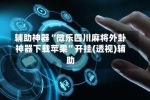 辅助神器“微乐四川麻将外卦神器下载苹果”开挂(透视)辅助