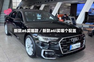 新款a6买哪款／新款a6l买哪个配置