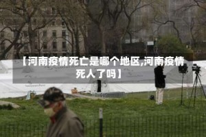 【河南疫情死亡是哪个地区,河南疫情死人了吗】
