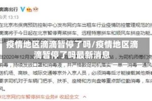 疫情地区滴滴暂停了吗/疫情地区滴滴暂停了吗最新消息