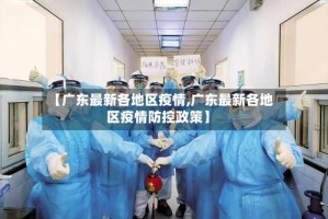 【广东最新各地区疫情,广东最新各地区疫情防控政策】