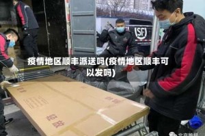 疫情地区顺丰派送吗(疫情地区顺丰可以发吗)