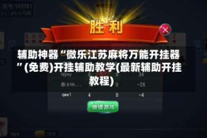 辅助神器“微乐江苏麻将万能开挂器”(免费)开挂辅助教学(最新辅助开挂教程)