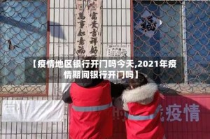【疫情地区银行开门吗今天,2021年疫情期间银行开门吗】