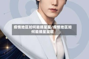疫情地区如何能摘星星/疫情地区如何能摘星星呢
