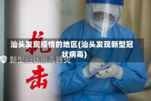 汕头发现疫情的地区(汕头发现新型冠状病毒)